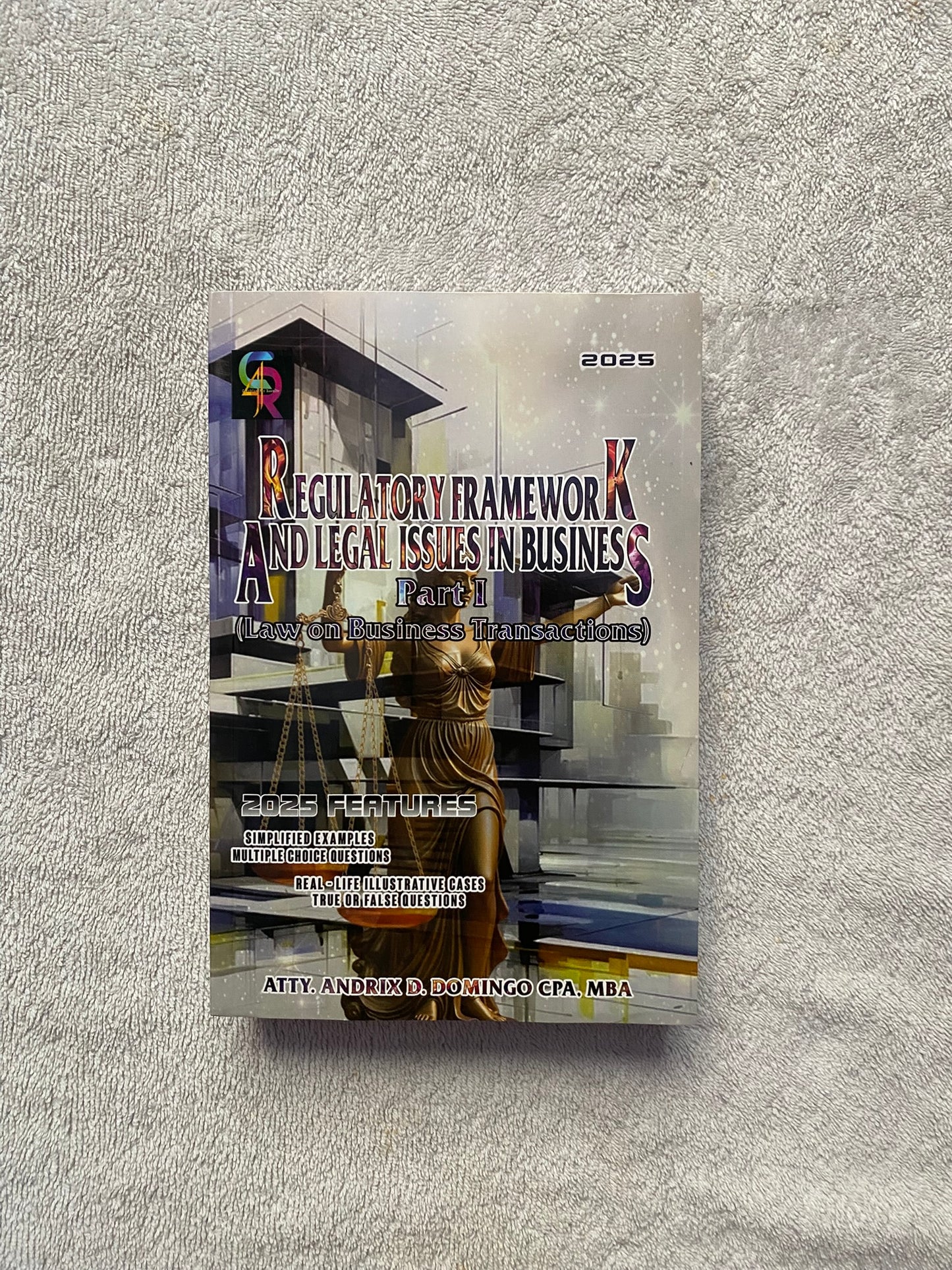 Regulatory Framework and Legal Issues in Business Part I (Laws on Business Transactions) 2025 Edition By Atty. Andrix D. Domingo CPA, MBA